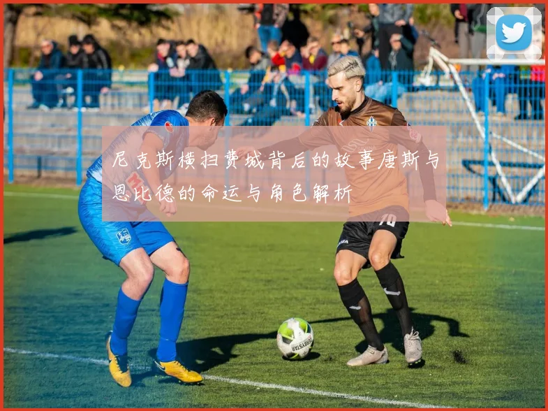 尼克斯横扫费城背后的故事唐斯与恩比德的命运与角色解析