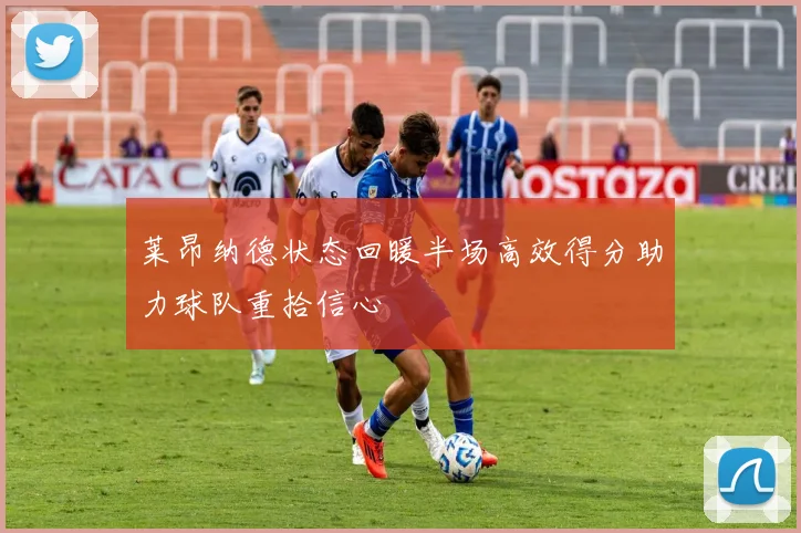 莱昂纳德状态回暖半场高效得分助力球队重拾信心