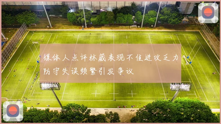 媒体人点评林葳表现不佳进攻乏力防守失误频繁引发争议