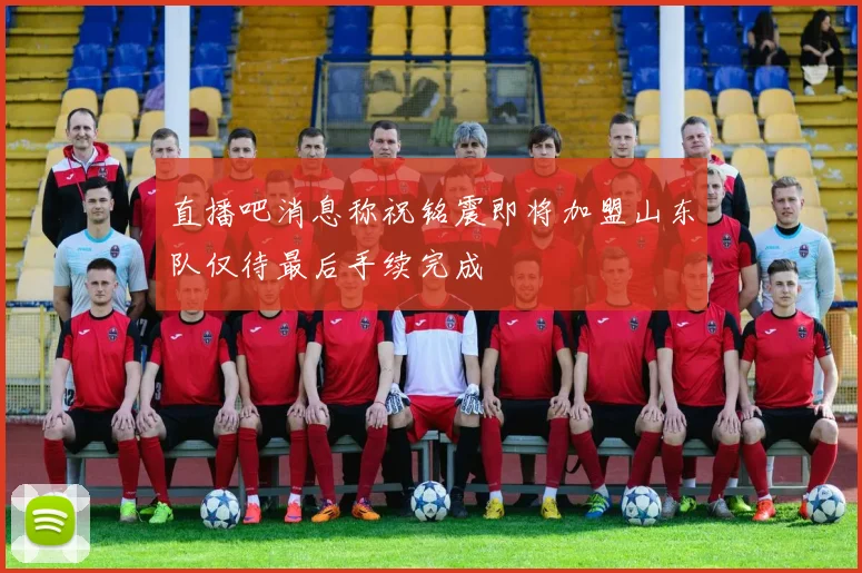 直播吧消息称祝铭震即将加盟山东队仅待最后手续完成