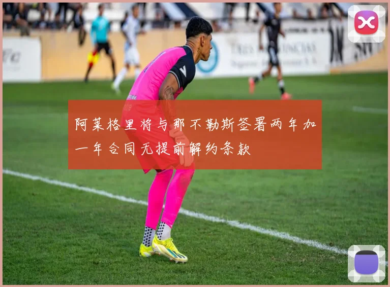 阿莱格里将与那不勒斯签署两年加一年合同无提前解约条款