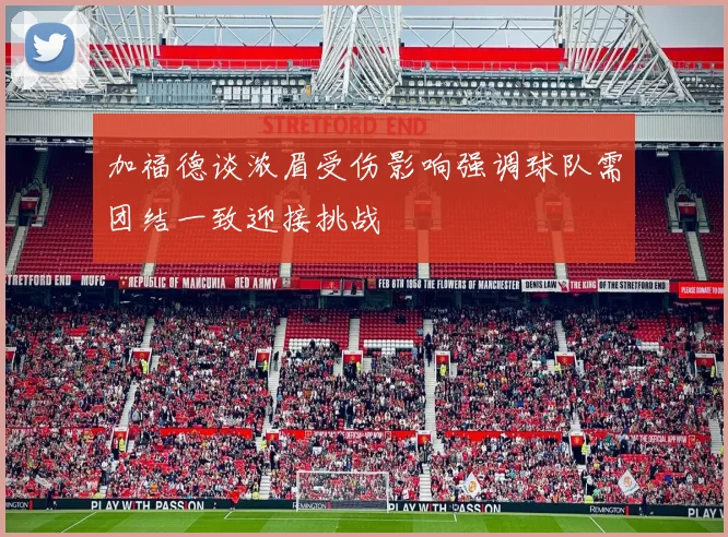加福德谈浓眉受伤影响强调球队需团结一致迎接挑战