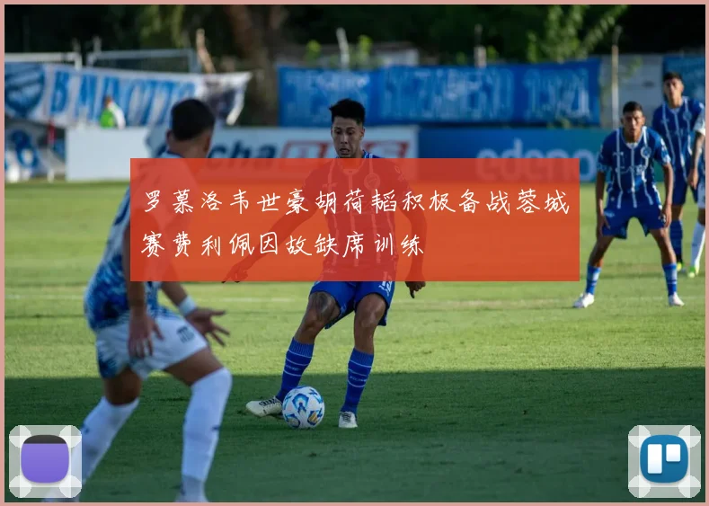 罗慕洛韦世豪胡荷韬积极备战蓉城赛费利佩因故缺席训练