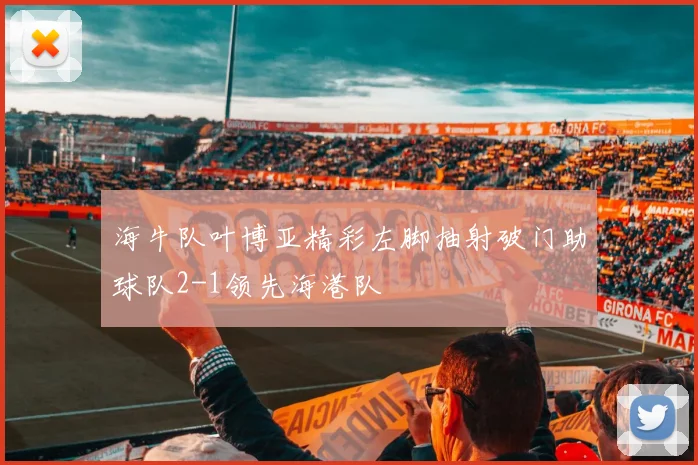 海牛队叶博亚精彩左脚抽射破门助球队2-1领先海港队