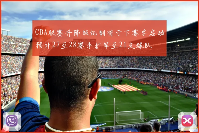 CBA联赛升降级机制将于下赛季启动预计27至28赛季扩军至21支球队