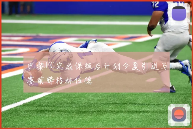 巴黎FC完成保级后计划今夏引进马赛前锋格林伍德