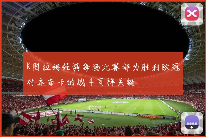K图拉姆强调每场比赛都为胜利欧冠对本菲卡的战斗同样关键