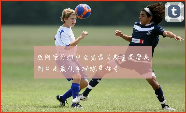 迈阿密外租中场克雷马斯基荣膺美国年度最佳年轻球员称号