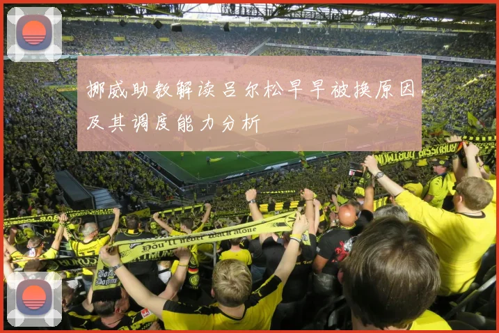 挪威助教解读吕尔松早早被换原因及其调度能力分析